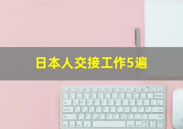 日本人交接工作5遍