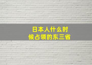 日本人什么时候占领的东三省