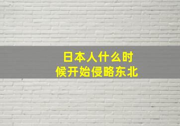 日本人什么时候开始侵略东北