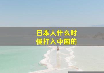 日本人什么时候打入中国的