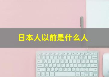 日本人以前是什么人