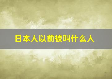 日本人以前被叫什么人