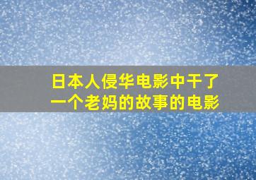 日本人侵华电影中干了一个老妈的故事的电影