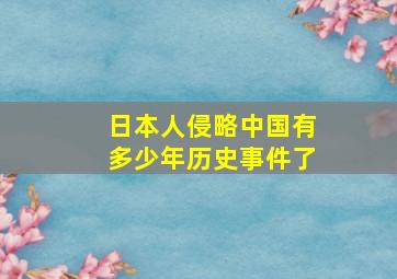 日本人侵略中国有多少年历史事件了