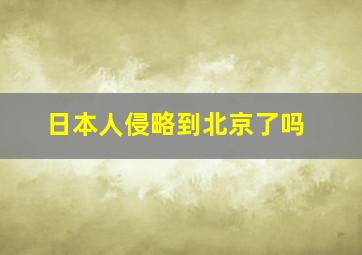 日本人侵略到北京了吗