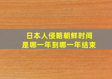 日本人侵略朝鲜时间是哪一年到哪一年结束