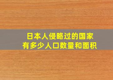 日本人侵略过的国家有多少人口数量和面积