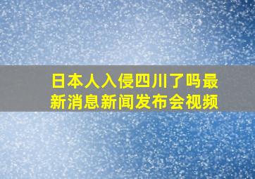 日本人入侵四川了吗最新消息新闻发布会视频