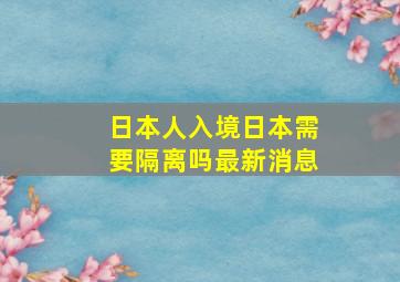 日本人入境日本需要隔离吗最新消息