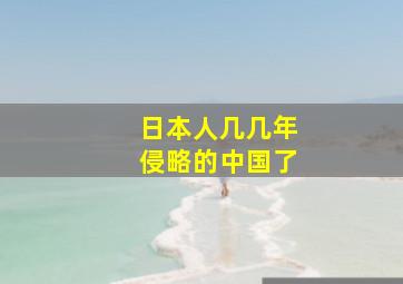 日本人几几年侵略的中国了