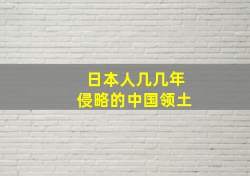 日本人几几年侵略的中国领土