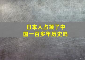 日本人占领了中国一百多年历史吗