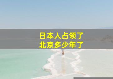 日本人占领了北京多少年了