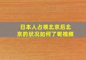 日本人占领北京后北京的状况如何了呢视频