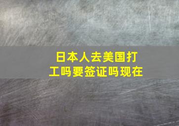 日本人去美国打工吗要签证吗现在