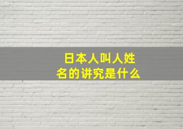 日本人叫人姓名的讲究是什么