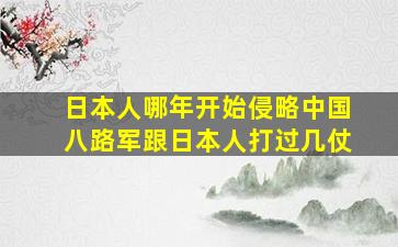 日本人哪年开始侵略中国八路军跟日本人打过几仗