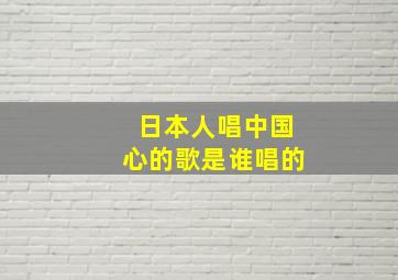 日本人唱中国心的歌是谁唱的