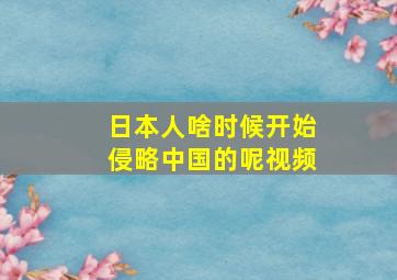 日本人啥时候开始侵略中国的呢视频