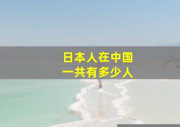 日本人在中国一共有多少人