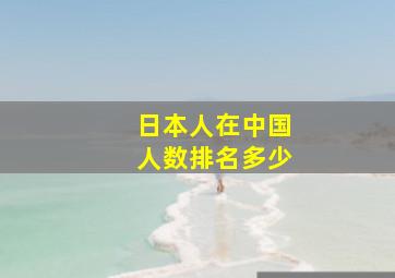 日本人在中国人数排名多少