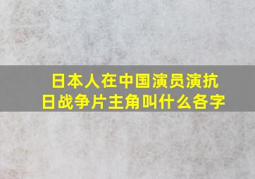 日本人在中国演员演抗日战争片主角叫什么各字