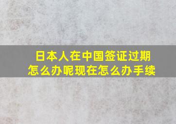 日本人在中国签证过期怎么办呢现在怎么办手续