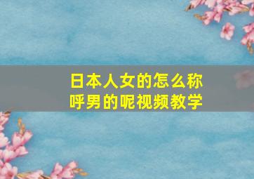 日本人女的怎么称呼男的呢视频教学