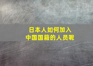 日本人如何加入中国国籍的人员呢