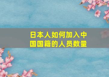 日本人如何加入中国国籍的人员数量