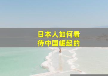 日本人如何看待中国崛起的