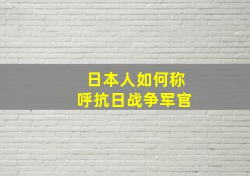 日本人如何称呼抗日战争军官