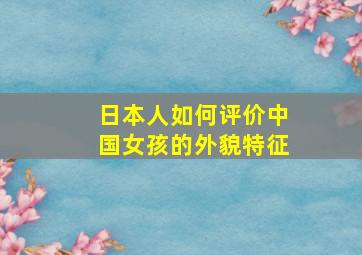 日本人如何评价中国女孩的外貌特征