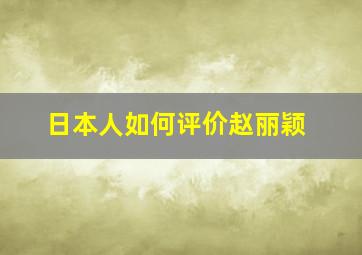 日本人如何评价赵丽颖