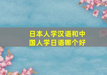 日本人学汉语和中国人学日语哪个好