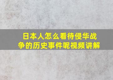 日本人怎么看待侵华战争的历史事件呢视频讲解