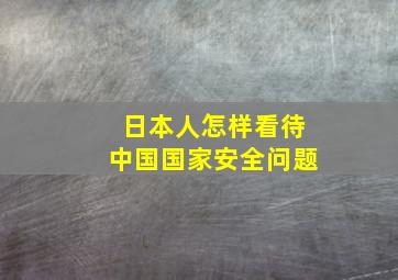 日本人怎样看待中国国家安全问题