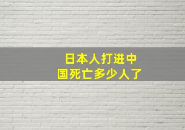 日本人打进中国死亡多少人了