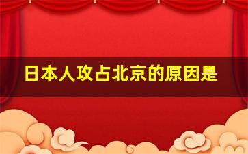 日本人攻占北京的原因是