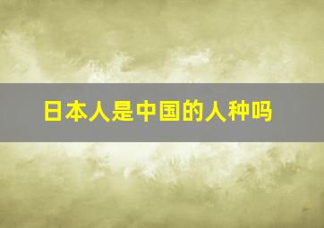 日本人是中国的人种吗