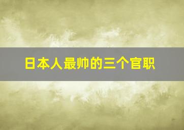 日本人最帅的三个官职