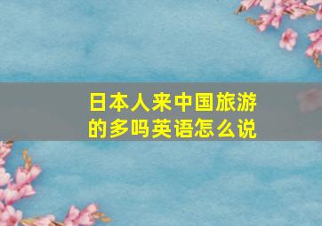 日本人来中国旅游的多吗英语怎么说