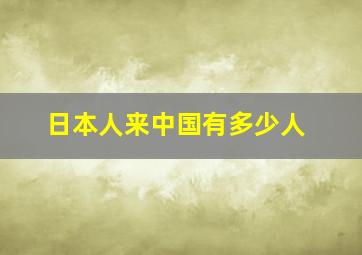 日本人来中国有多少人