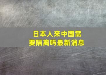 日本人来中国需要隔离吗最新消息