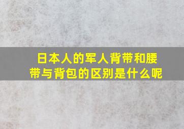 日本人的军人背带和腰带与背包的区别是什么呢