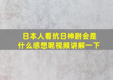 日本人看抗日神剧会是什么感想呢视频讲解一下