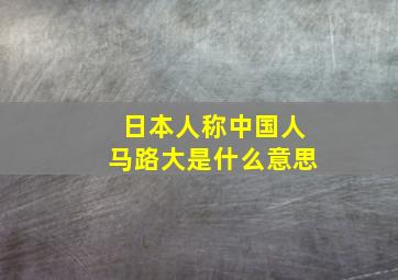 日本人称中国人马路大是什么意思