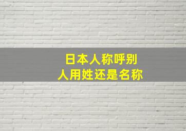 日本人称呼别人用姓还是名称