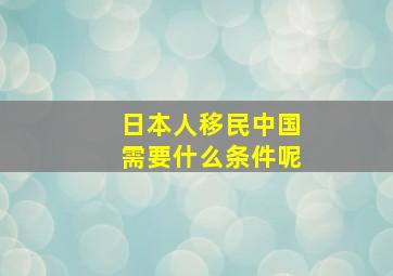 日本人移民中国需要什么条件呢