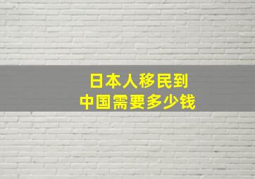 日本人移民到中国需要多少钱